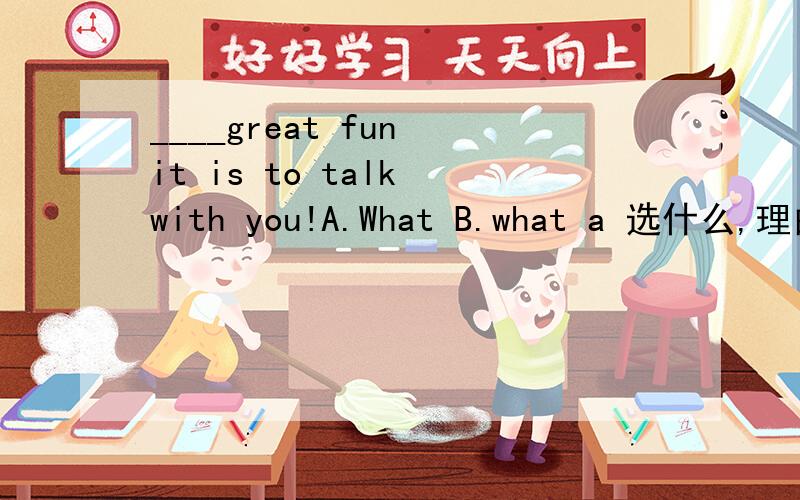 ____great fun it is to talk with you!A.What B.what a 选什么,理由,