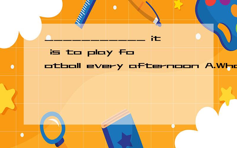 ___________ it is to play football every afternoon A.What great fun B.How a funC.What a great fun D.How funnny