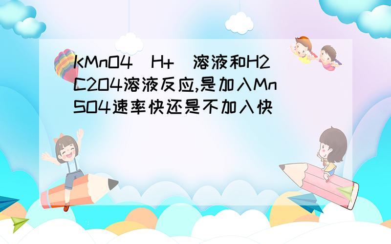 KMnO4(H+)溶液和H2C2O4溶液反应,是加入MnSO4速率快还是不加入快
