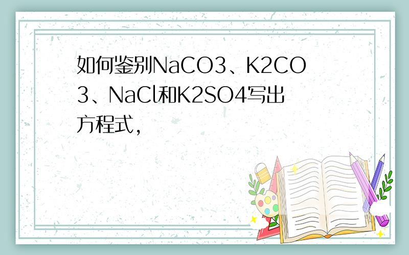 如何鉴别NaCO3、K2CO3、NaCl和K2SO4写出方程式，