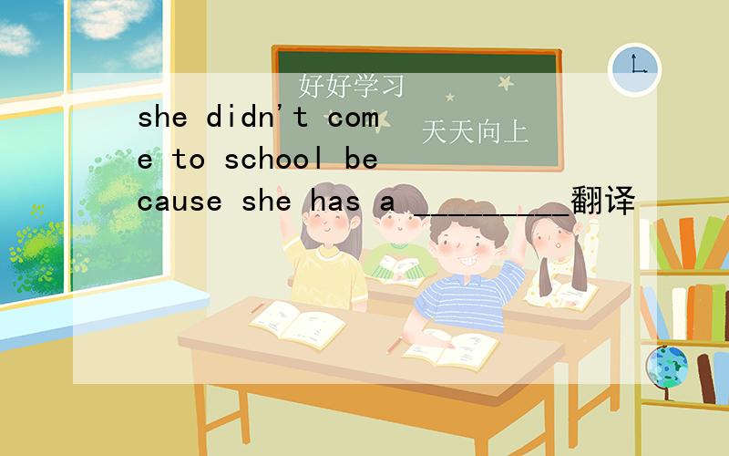she didn't come to school because she has a _________翻译