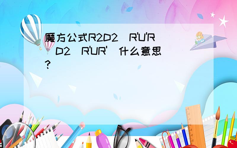魔方公式R2D2(R'U'R)D2(R'UR')什么意思?