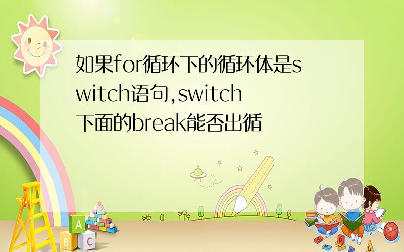 如果for循环下的循环体是switch语句,switch下面的break能否出循