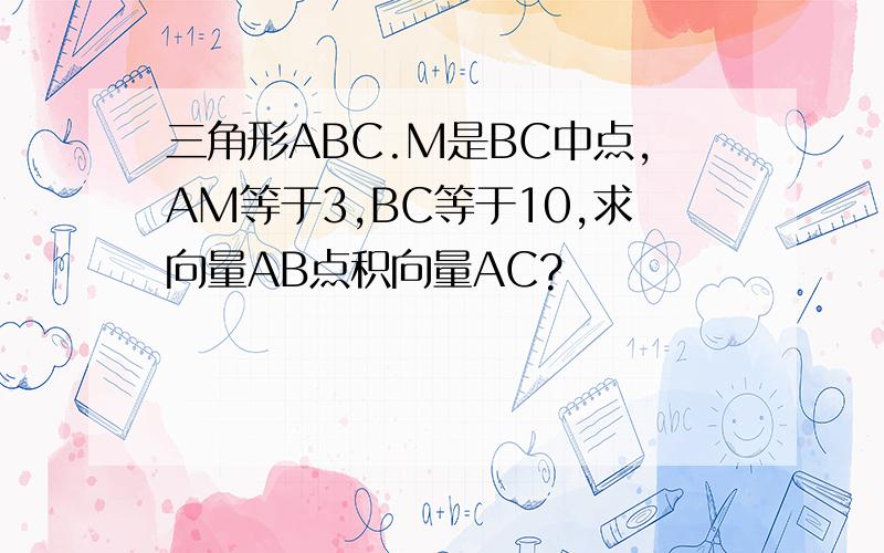 三角形ABC.M是BC中点,AM等于3,BC等于10,求向量AB点积向量AC?