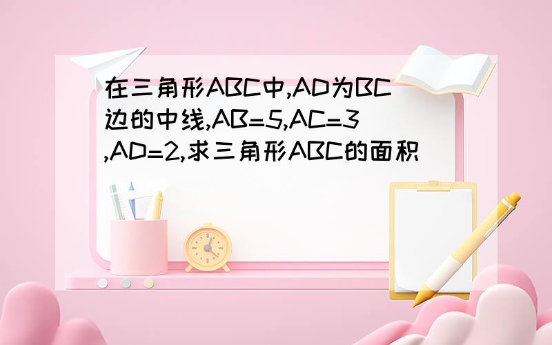 在三角形ABC中,AD为BC边的中线,AB=5,AC=3,AD=2,求三角形ABC的面积