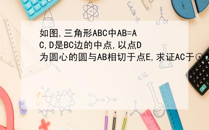 如图,三角形ABC中AB=AC,D是BC边的中点,以点D为圆心的圆与AB相切于点E,求证AC于⊙D相切