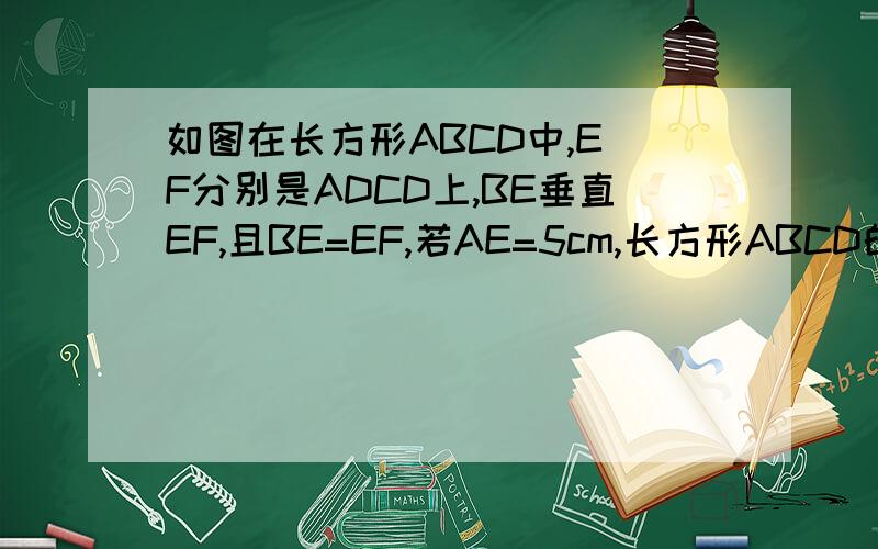 如图在长方形ABCD中,E F分别是ADCD上,BE垂直EF,且BE=EF,若AE=5cm,长方形ABCD的周长为38cm,求AB的长