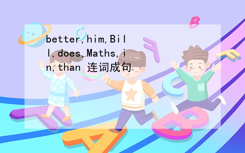 better,him,Bill,does,Maths,in,than 连词成句
