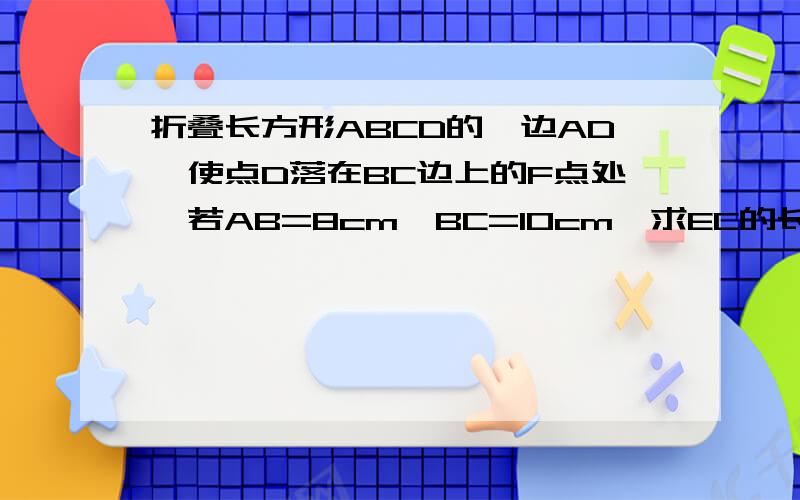 折叠长方形ABCD的一边AD,使点D落在BC边上的F点处,若AB=8cm,BC=10cm,求EC的长.