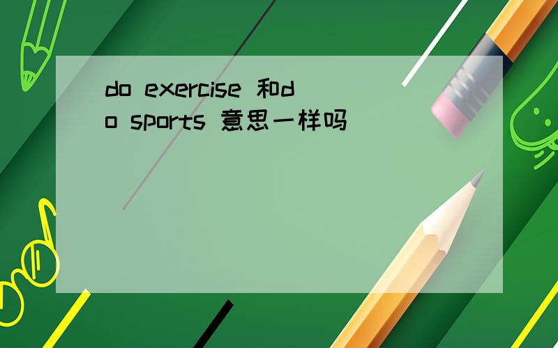 do exercise 和do sports 意思一样吗