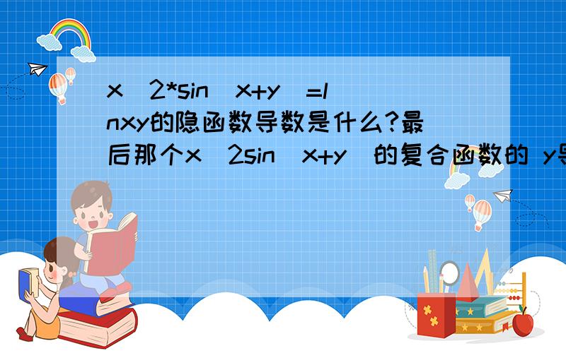 x^2*sin(x+y)=lnxy的隐函数导数是什么?最后那个x^2sin(x+y)的复合函数的 y导晕了 弄不出来了