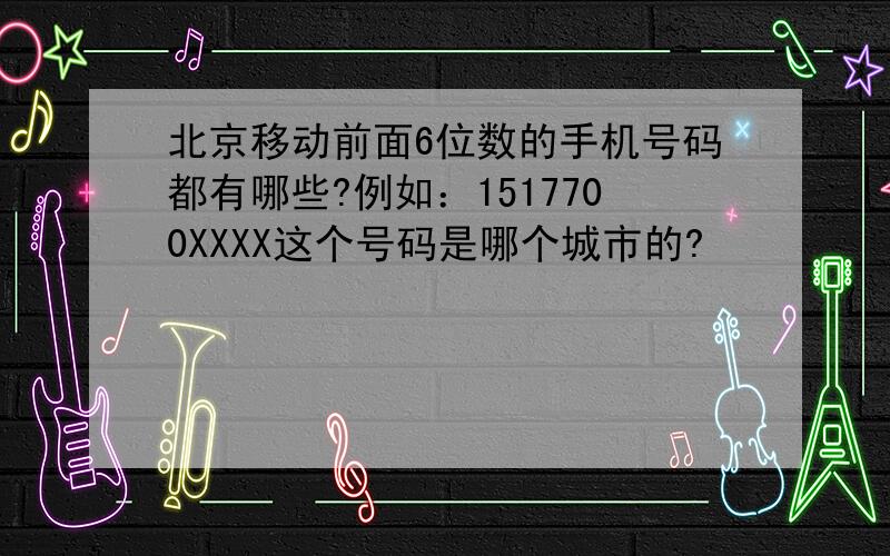 北京移动前面6位数的手机号码都有哪些?例如：1517700XXXX这个号码是哪个城市的?