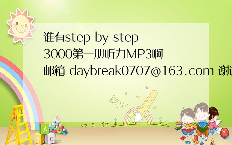 谁有step by step3000第一册听力MP3啊 邮箱 daybreak0707@163.com 谢谢啊...