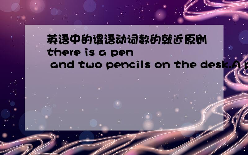 英语中的谓语动词数的就近原则there is a pen and two pencils on the desk.A pen and two pencil are on that desk.是不是这样用的?具体的语法是怎么说的?
