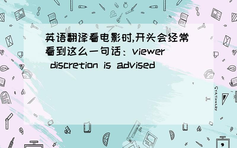 英语翻译看电影时,开头会经常看到这么一句话：viewer discretion is advised
