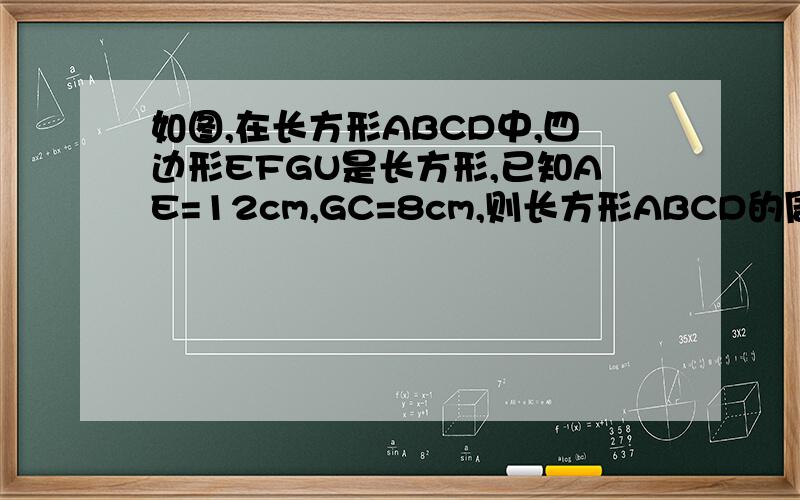 如图,在长方形ABCD中,四边形EFGU是长方形,已知AE=12cm,GC=8cm,则长方形ABCD的周长是多少?