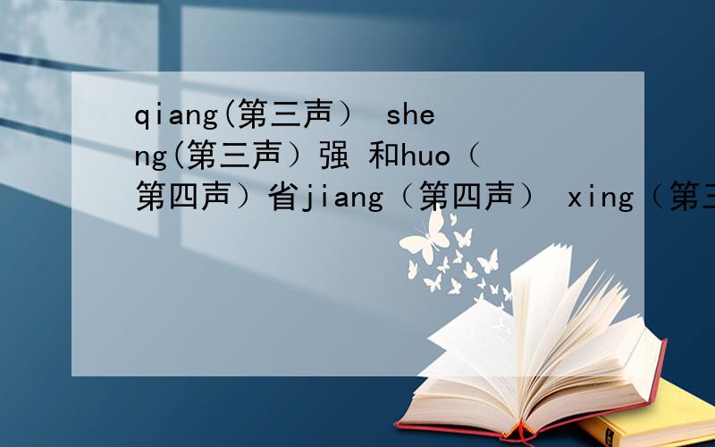 qiang(第三声） sheng(第三声）强 和huo（第四声）省jiang（第四声） xing（第三声）