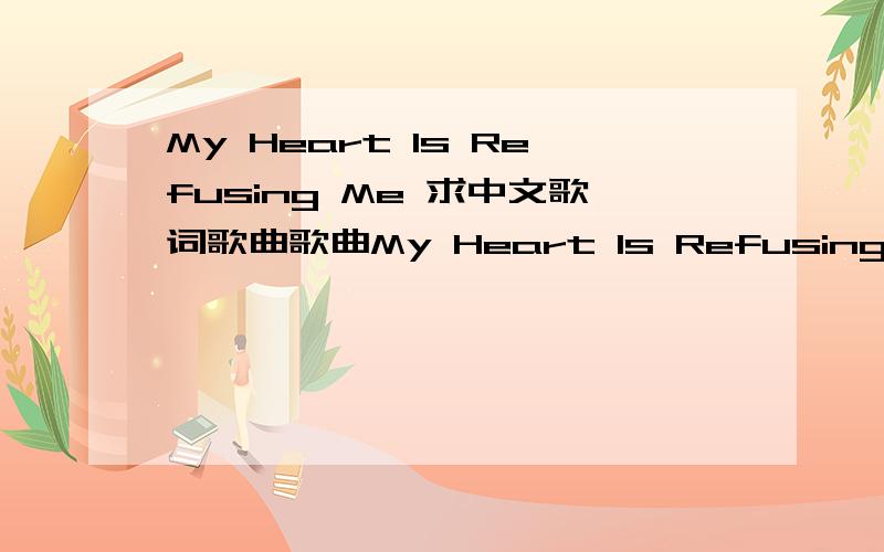 My Heart Is Refusing Me 求中文歌词歌曲歌曲My Heart Is Refusing Me  Loreen