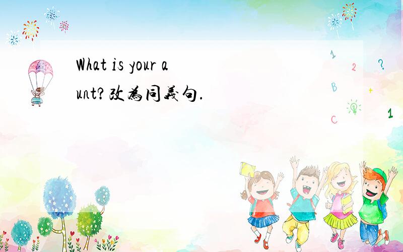 What is your aunt?改为同义句.