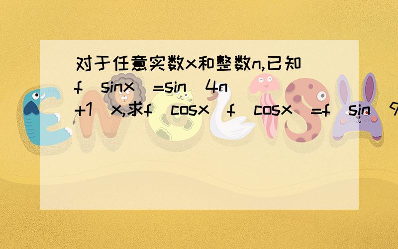 对于任意实数x和整数n,已知f(sinx)=sin(4n+1)x,求f(cosx)f(cosx)=f(sin(90°-x))=sin(4n+1)(90°-x)=sin[360°n+90°-(4n+1)x] =sin[90°-(4n+1)x]=cos(4n+1)x 以下这几步看不懂sin[360°n+90°-(4n+1)x] =sin[90°-(4n+1)x]