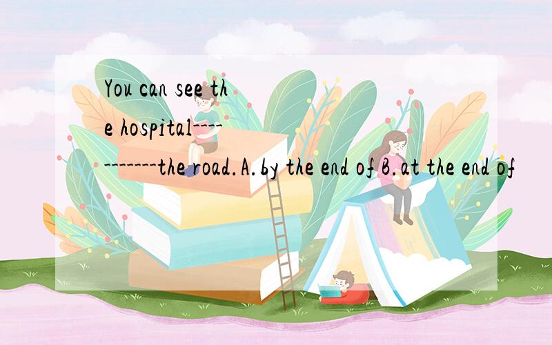 You can see the hospital-----------the road.A.by the end of B.at the end of