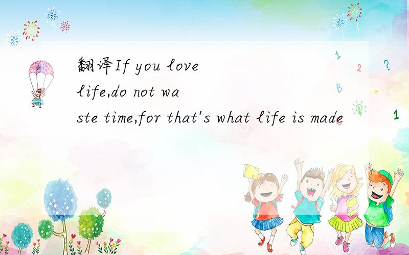 翻译If you love life,do not waste time,for that's what life is made