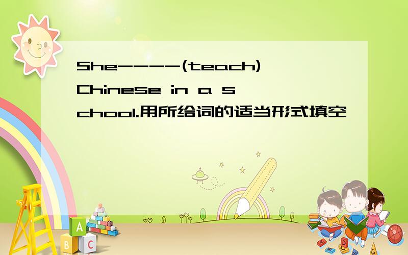 She----(teach)Chinese in a school.用所给词的适当形式填空