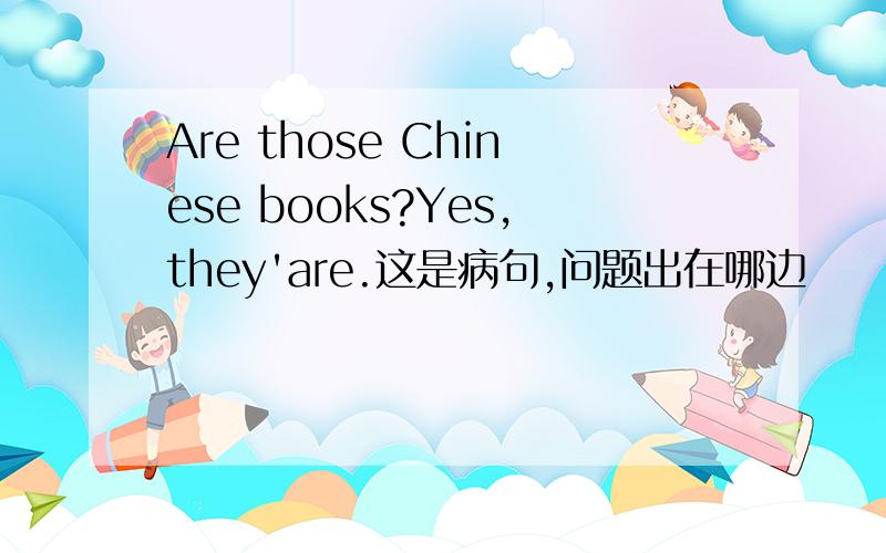 Are those Chinese books?Yes,they'are.这是病句,问题出在哪边