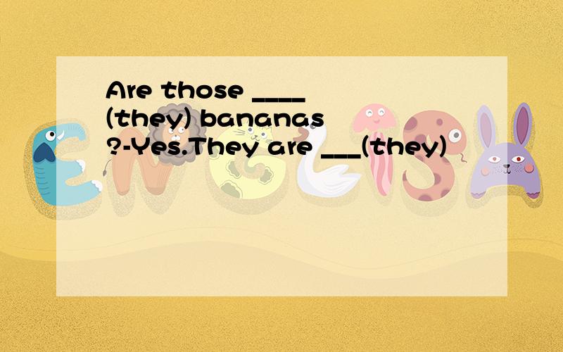 Are those ____(they) bananas?-Yes.They are ___(they)