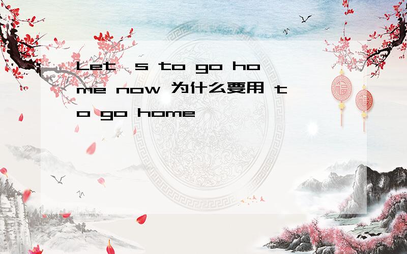 Let`s to go home now 为什么要用 to go home