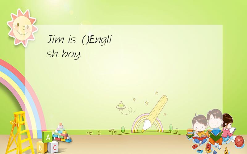 Jim is （）English boy.