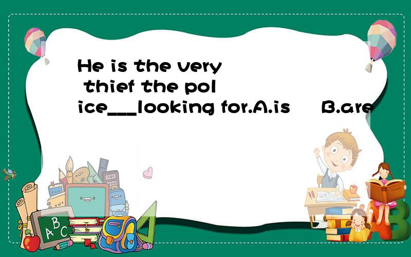 He is the very thief the police___looking for.A.is     B.are      C.has    D.have