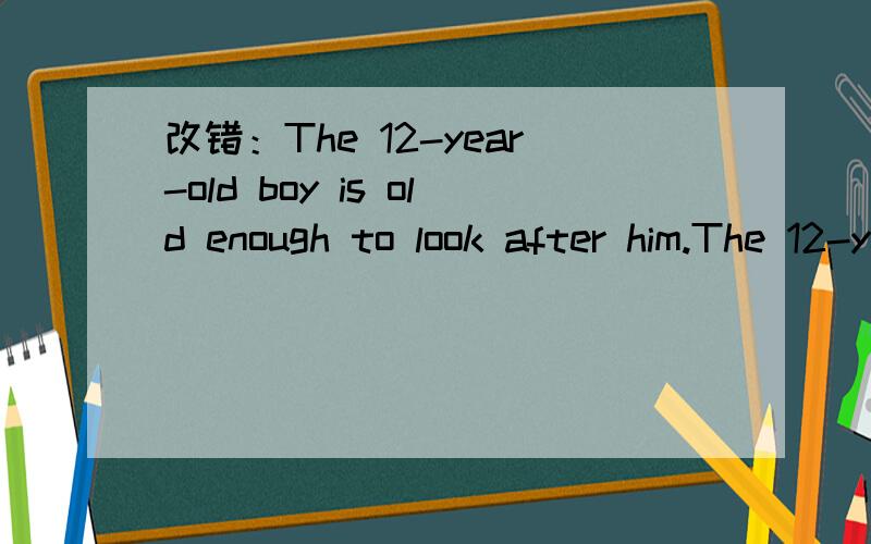 改错：The 12-year-old boy is old enough to look after him.The 12-year-old boy is old enough to look after him.