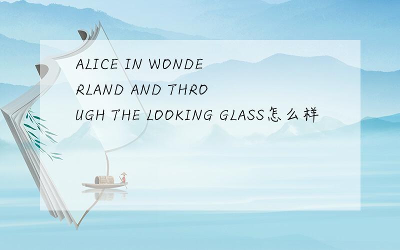 ALICE IN WONDERLAND AND THROUGH THE LOOKING GLASS怎么样