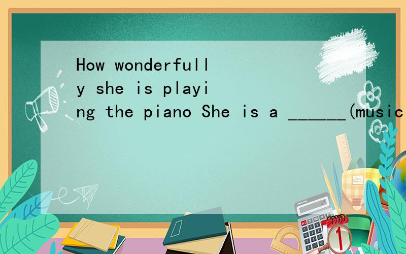 How wonderfully she is playing the piano She is a ______(music )