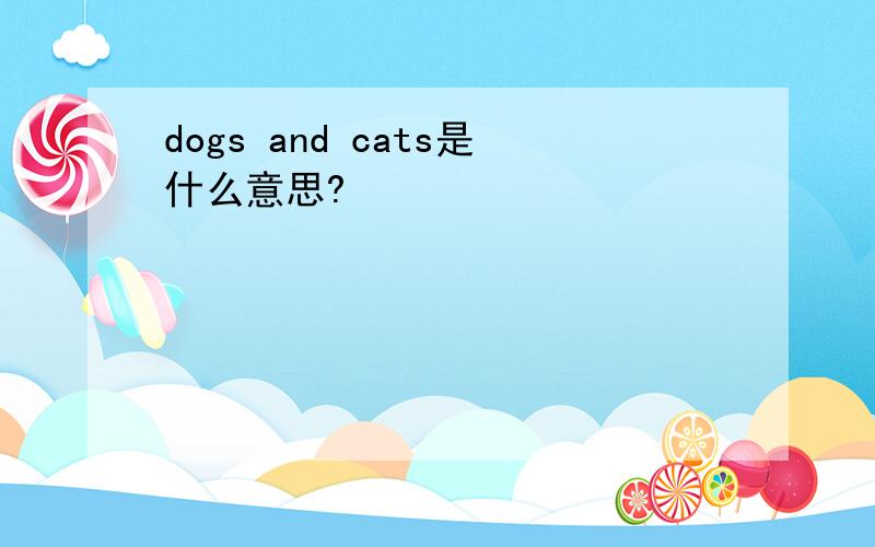 dogs and cats是什么意思?