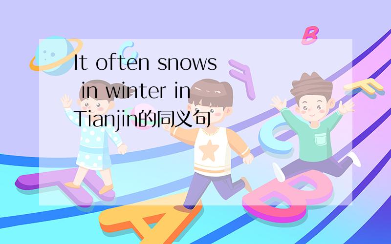 It often snows in winter in Tianjin的同义句