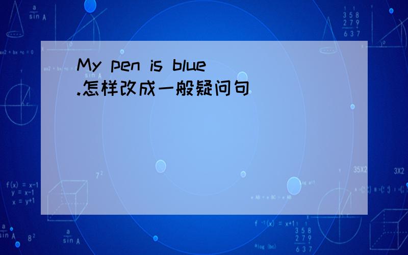 My pen is blue.怎样改成一般疑问句