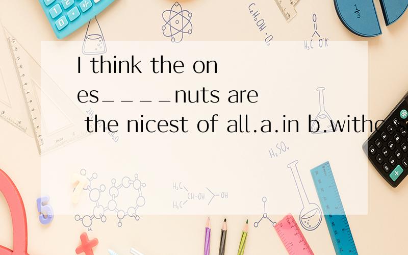 I think the ones____nuts are the nicest of all.a.in b.withc.some d.that说明理由