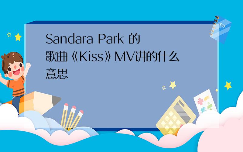 Sandara Park 的歌曲《Kiss》MV讲的什么意思