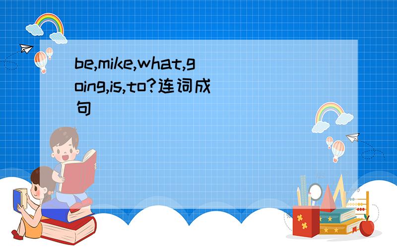 be,mike,what,going,is,to?连词成句