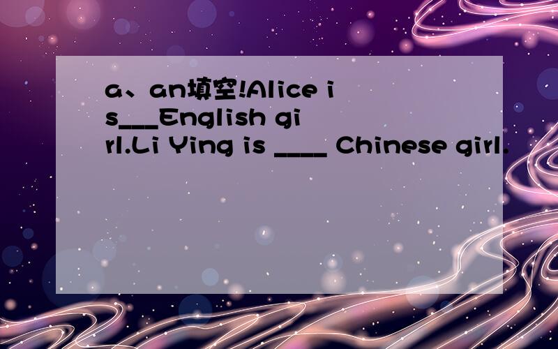 a、an填空!Alice is___English girl.Li Ying is ____ Chinese girl.