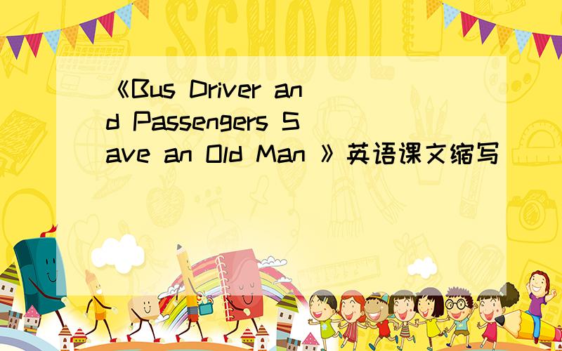 《Bus Driver and Passengers Save an Old Man 》英语课文缩写