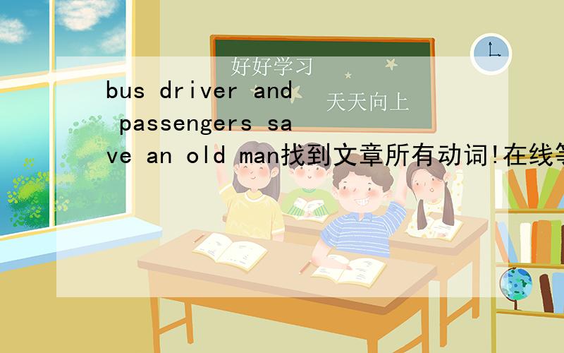bus driver and passengers save an old man找到文章所有动词!在线等!急!Bus driver and passengers save an old man  At 9:00 a.m. yesterday, bus No. 26 was going along Zhonghua Road when the driver saw an old man lying on the side of the road.