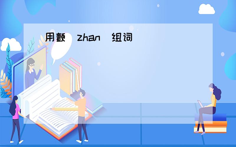 用颤（zhan）组词