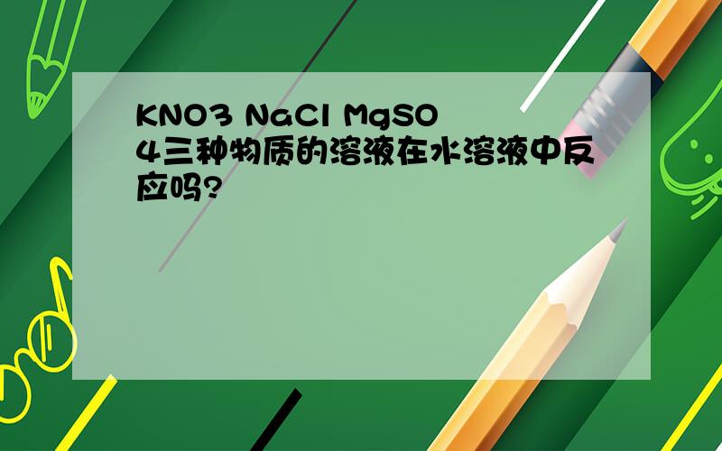 KNO3 NaCl MgSO4三种物质的溶液在水溶液中反应吗?