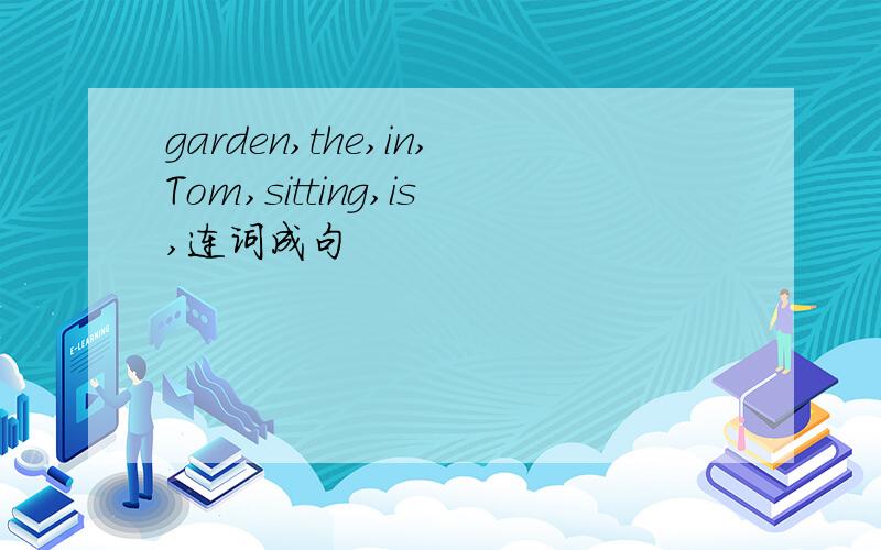 garden,the,in,Tom,sitting,is,连词成句