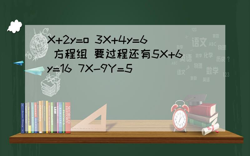 X+2y=o 3X+4y=6 方程组 要过程还有5X+6y=16 7X-9Y=5