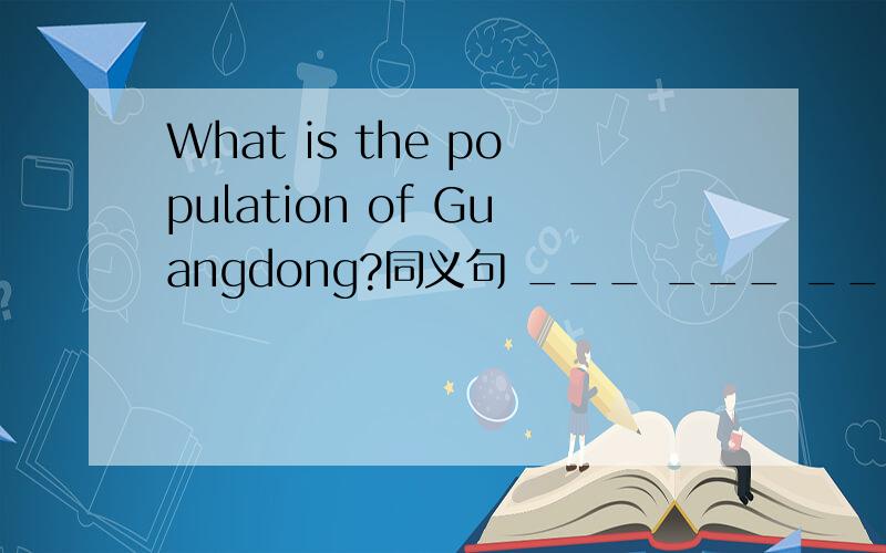 What is the population of Guangdong?同义句 ___ ___ ___ ___ Guangdong____?