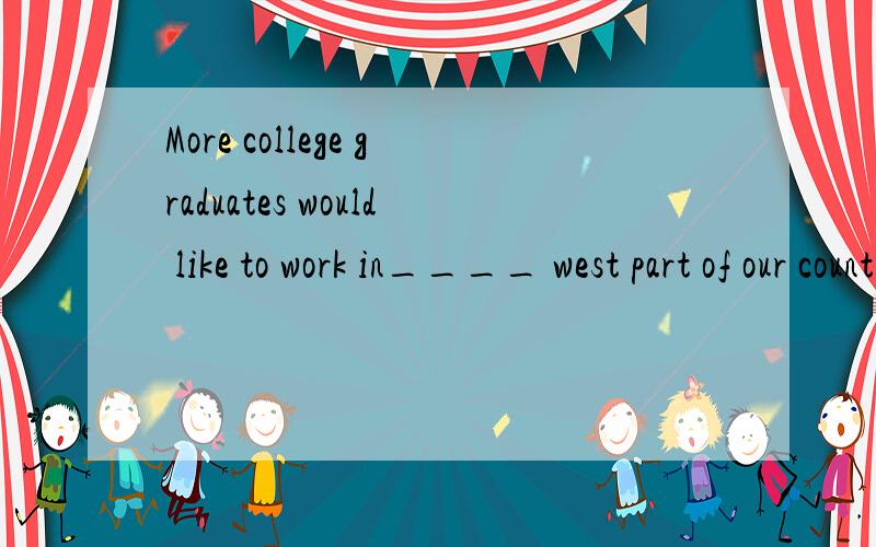 More college graduates would like to work in____ west part of our country __